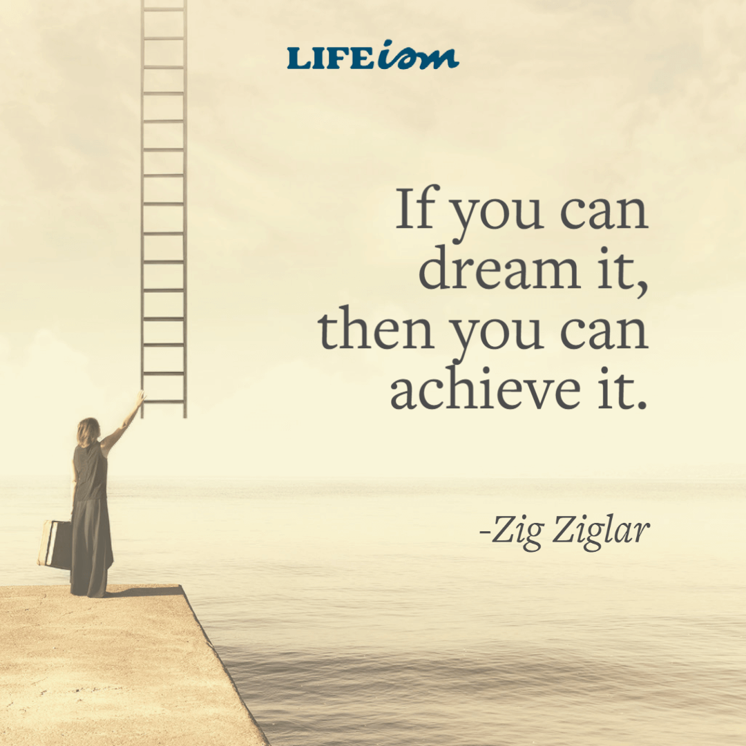 If you dream it, you can achieve it
