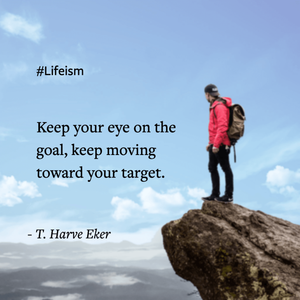 Keep your eye on the goal, keep moving toward your target. T Harve Eker Quote