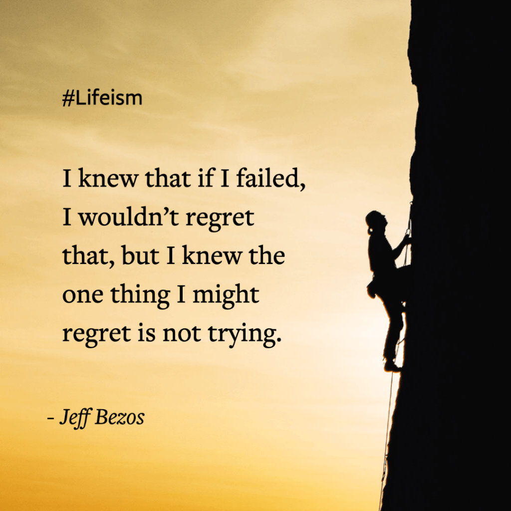 “I knew that if I failed I wouldn’t regret that, but I knew the one thing I might regret is not trying.” -Jeff Bezos Millionaire Mindset Quote