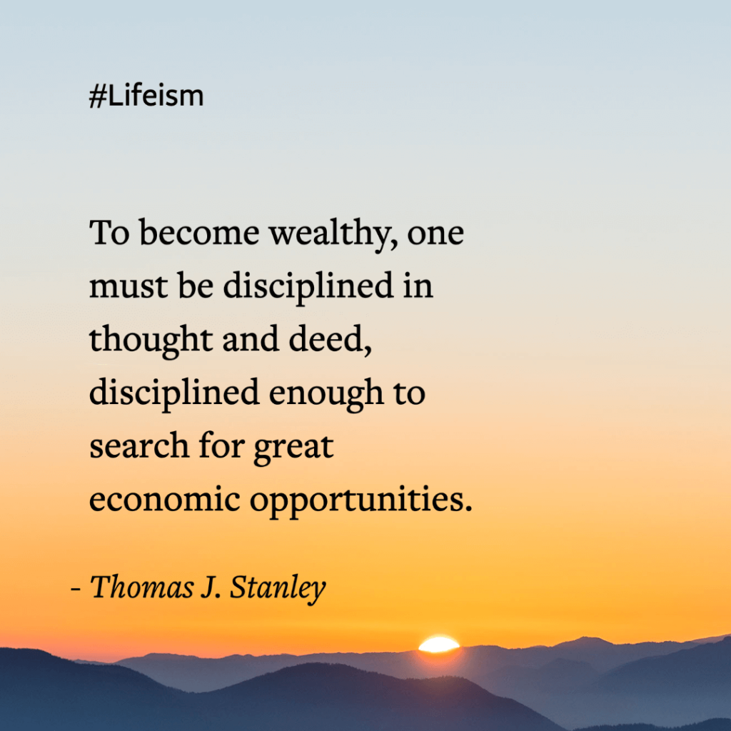 Millionaire Mindset Quote “To become wealthy one must be disciplined in thought and deed, disciplined enough to search for great economic opportunities.” – Thomas J. Stanley, Ph.D.