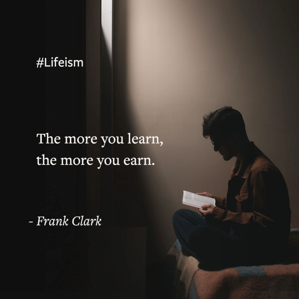 Millionaire Mindset Quotes “The more you learn, the more you earn.” -Frank Clark